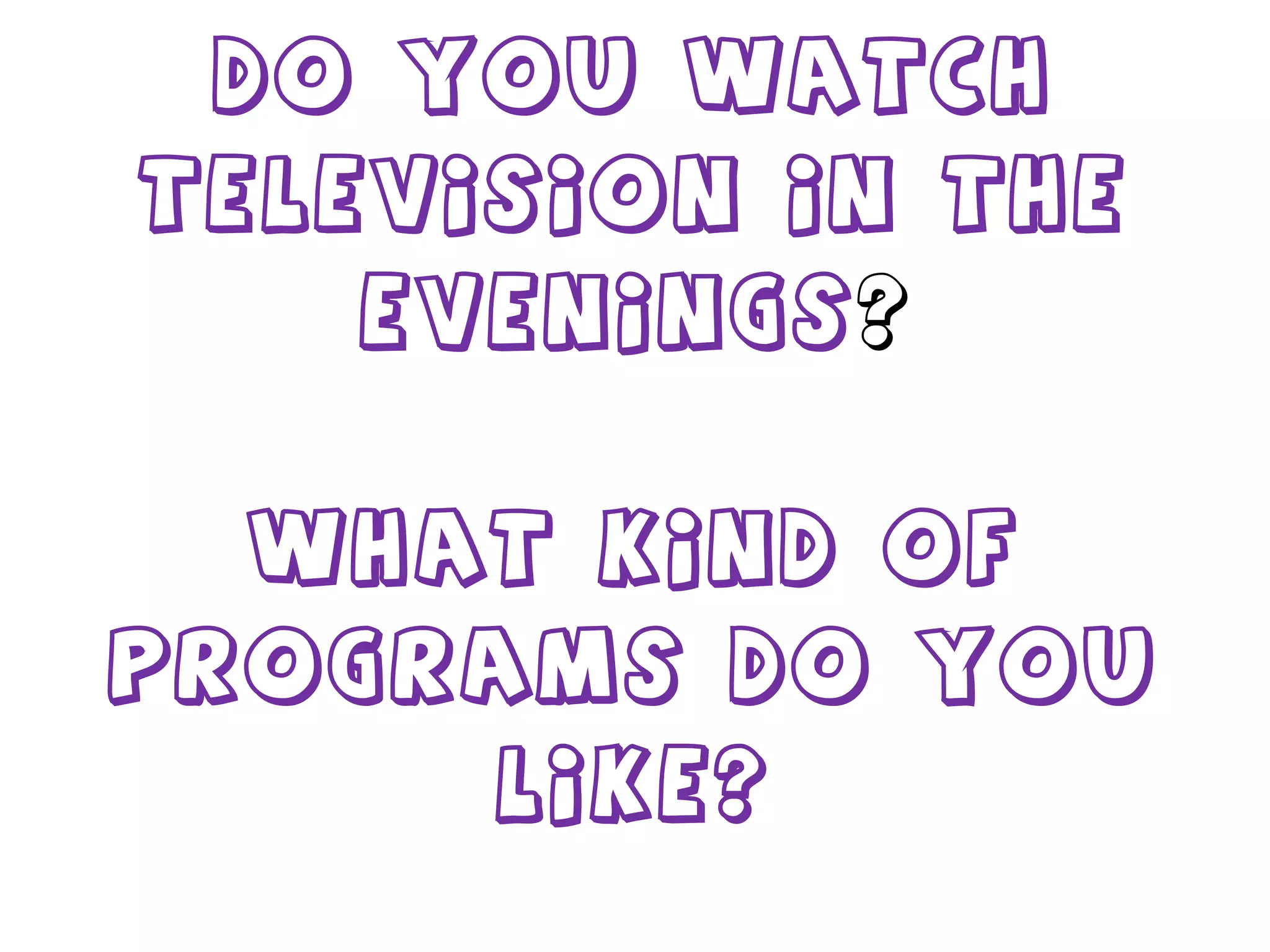 Do you watch television in the evenings ? What kind of programs do you like? 