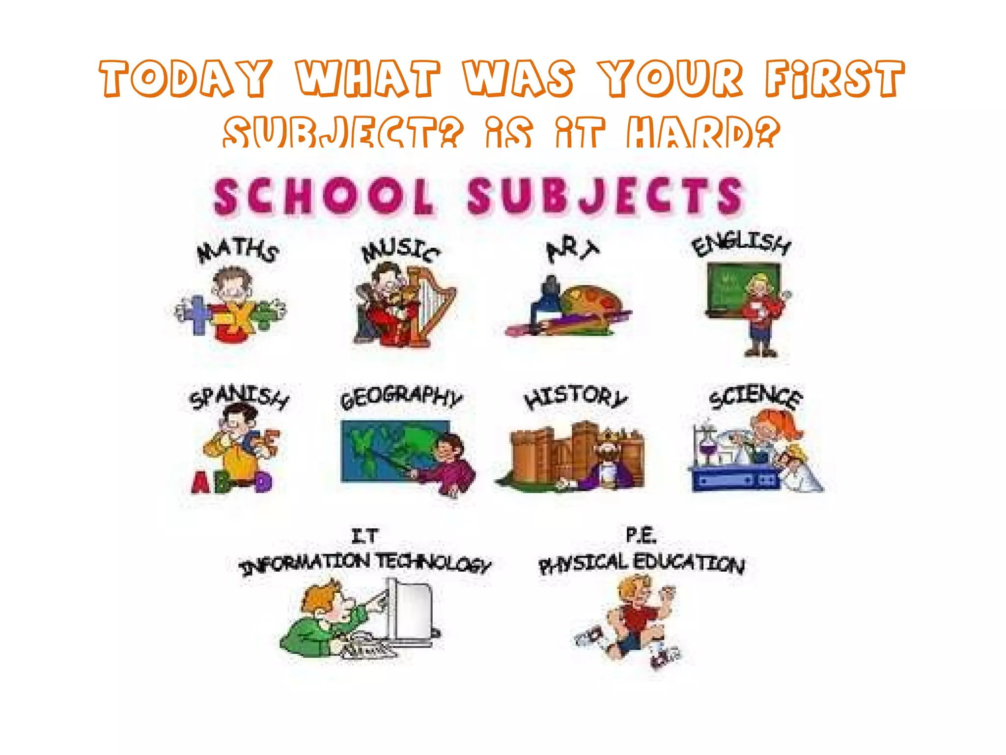 Today what was your first subject? Is it hard? 