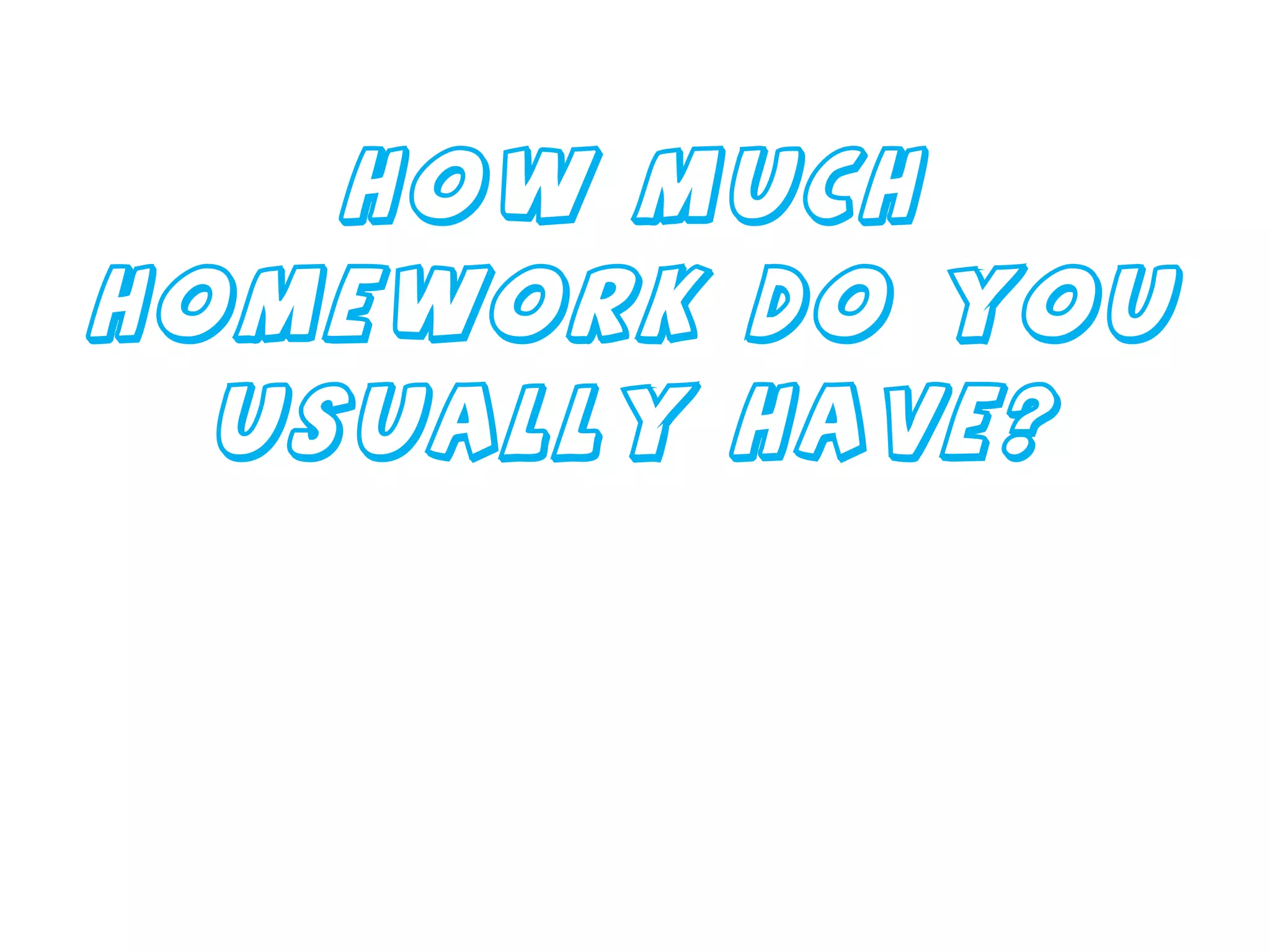 How much homework do you usually have? 