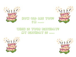 How old are you? I’m ...... When is your birthday? My birthday is ..... 