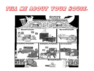 Tell me about your house.  