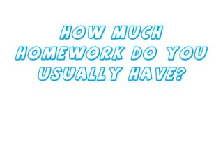 How much homework do you usually have? 