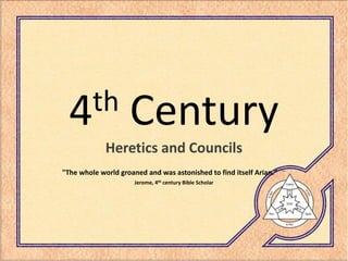 th
  4                 Century
             Heretics and Councils
                                                                     -
quot;The whole world groaned and was astonished to find itself Arian.quot;
                      Jerome, 4th century Bible Scholar
 