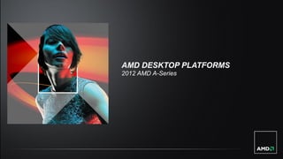 AMD DESKTOP PLATFORMS
2012 AMD A-Series
 