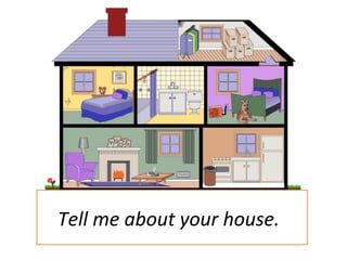 Tell me about your house.
 