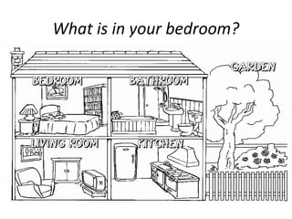 What is in your bedroom?
 