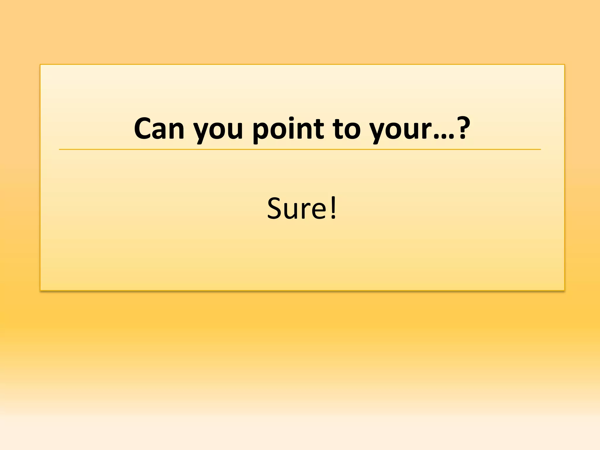 Can you point to your…?

         Sure!
 