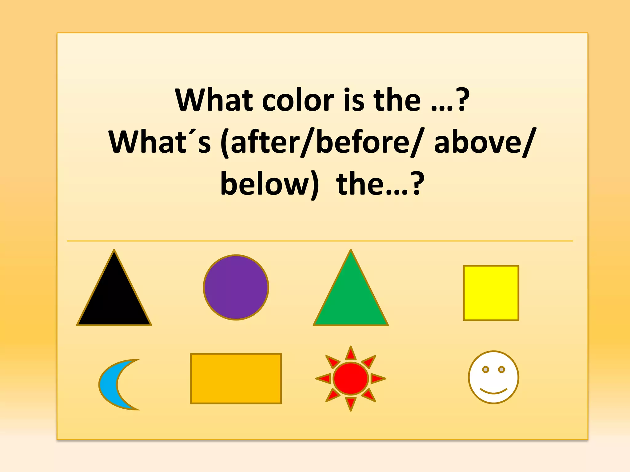 What color is the …?
What´s (after/before/ above/
       below) the…?
 