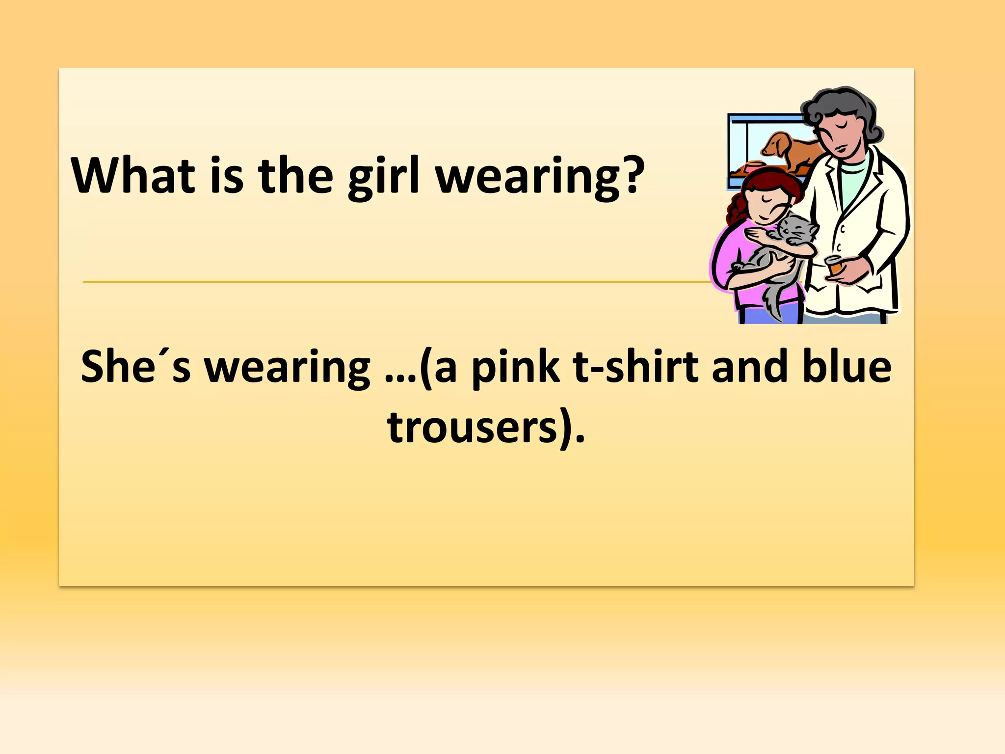 What is the girl wearing?


She´s wearing …(a pink t-shirt and blue
              trousers).
 