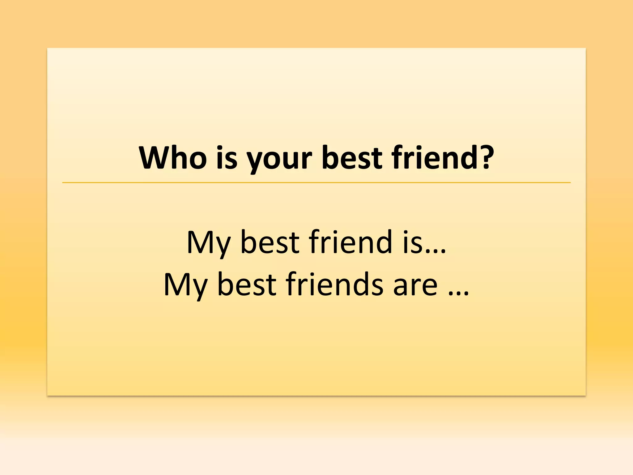Who is your best friend?

  My best friend is…
 My best friends are …
 