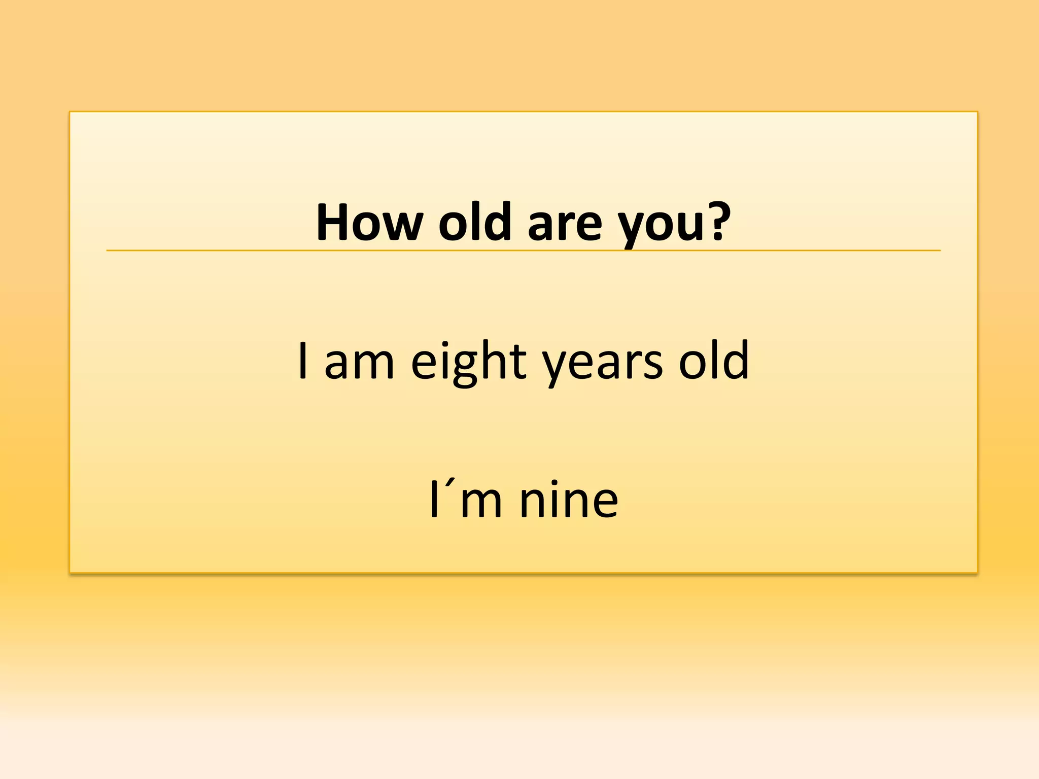 How old are you?

I am eight years old

     I´m nine
 