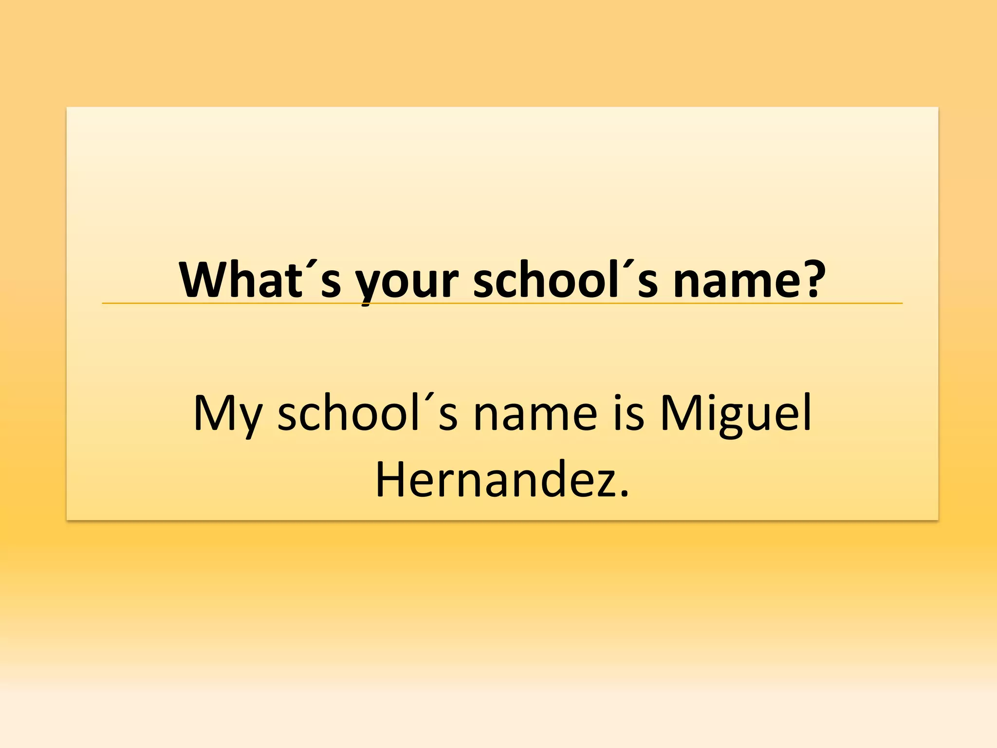 What´s your school´s name?

My school´s name is Miguel
       Hernandez.
 