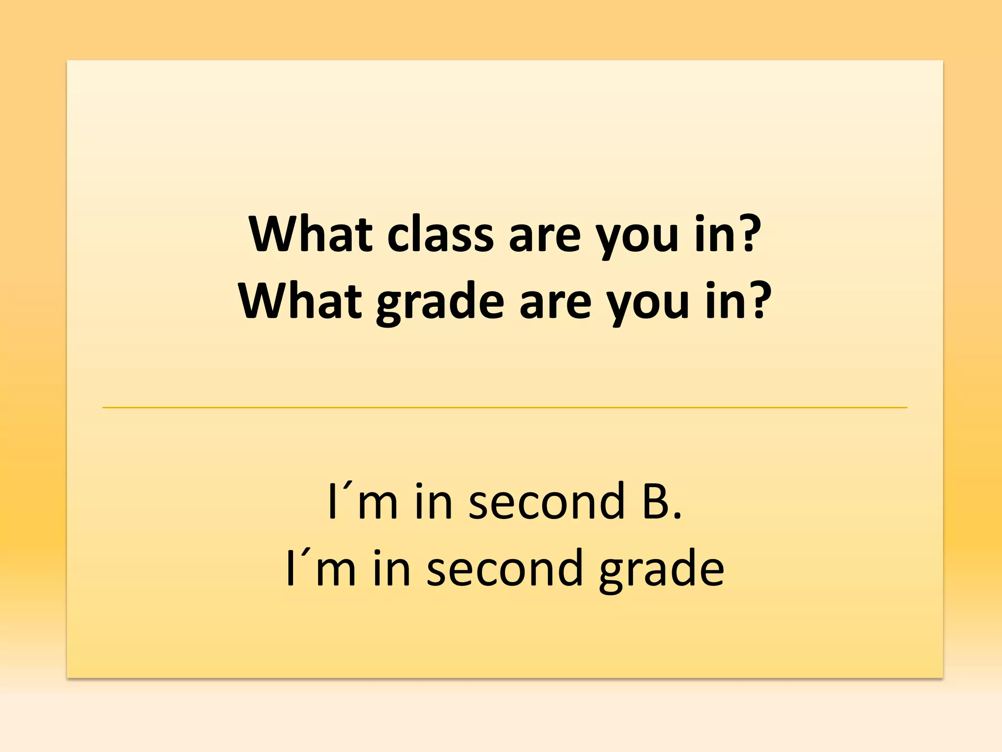 What class are you in?
What grade are you in?


   I´m in second B.
 I´m in second grade
 