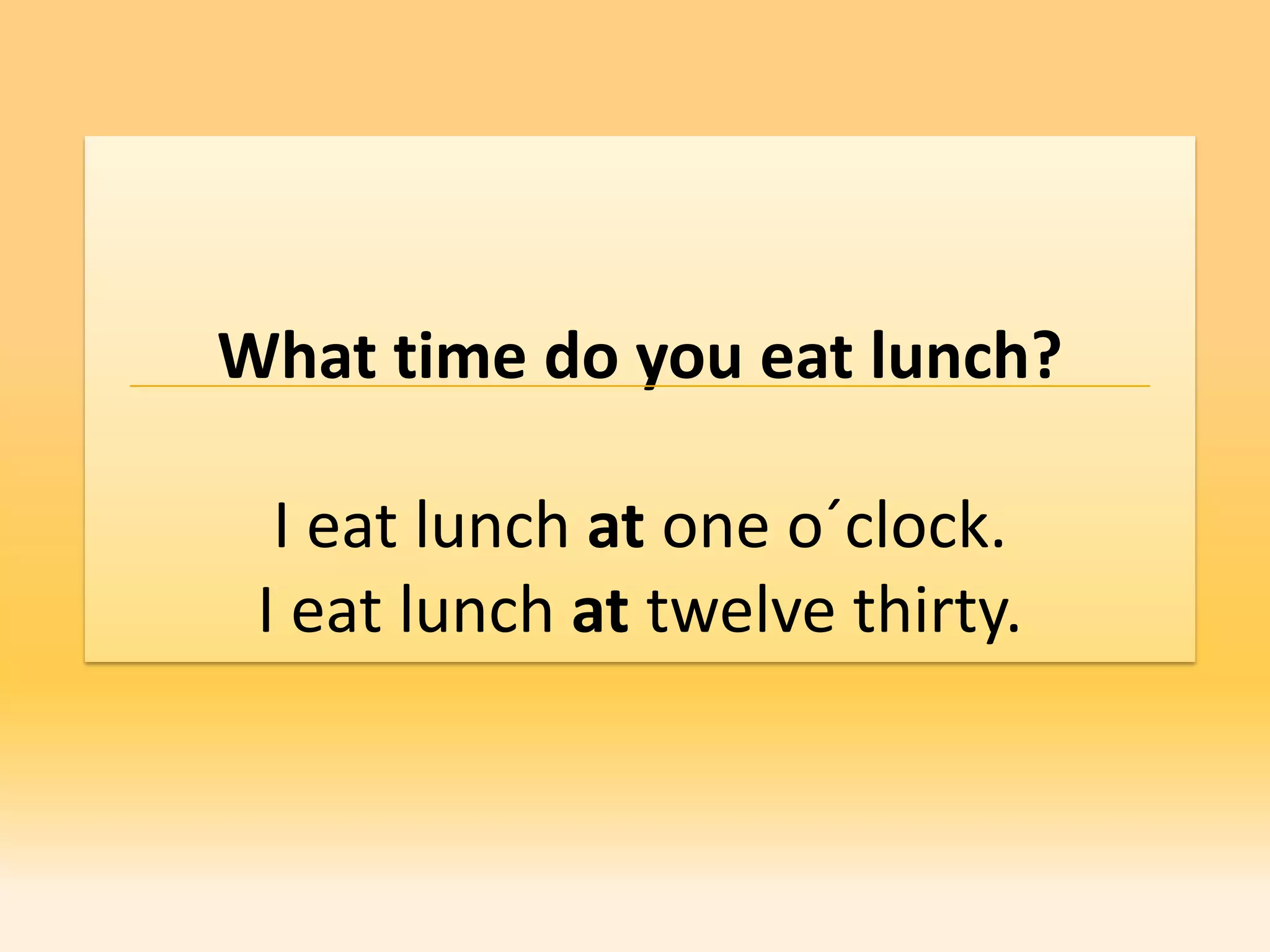 What time do you eat lunch?

  I eat lunch at one o´clock.
 I eat lunch at twelve thirty.
 