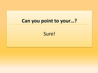 Can you point to your…?

         Sure!
 