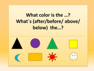 What color is the …?
What´s (after/before/ above/
       below) the…?
 