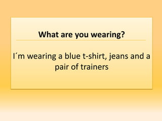 What are you wearing?

I´m wearing a blue t-shirt, jeans and a
           pair of trainers
 