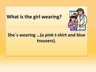 What is the girl wearing?


She´s wearing …(a pink t-shirt and blue
              trousers).
 