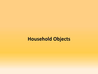 Household Objects
 