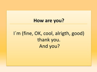 How are you?

I´m (fine, OK, cool, alrigth, good)
            thank you.
             And you?
 