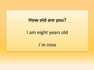 How old are you?

I am eight years old

     I´m nine
 
