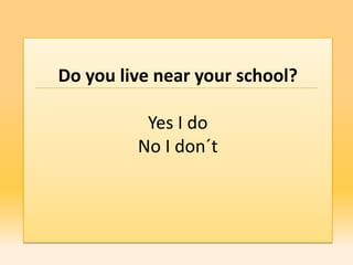 Do you live near your school?

          Yes I do
         No I don´t
 