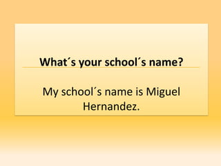 What´s your school´s name?

My school´s name is Miguel
       Hernandez.
 