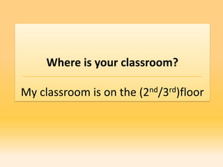 Where is your classroom?

My classroom is on the (2nd/3rd)floor
 