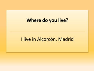 Where do you live?


I live in Alcorcón, Madrid
 