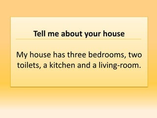 Tell me about your house

My house has three bedrooms, two
toilets, a kitchen and a living-room.
 