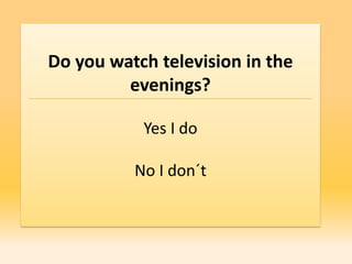 Do you watch television in the
         evenings?

           Yes I do

          No I don´t
 