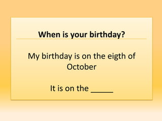 When is your birthday?

My birthday is on the eigth of
          October

      It is on the _____
 