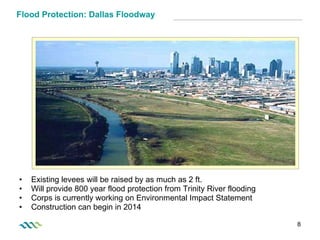 Flood Protection: Dallas Floodway Existing levees will be raised by as much as 2 ft.  Will provide 800 year flood protection from Trinity River flooding Corps is currently working on Environmental Impact Statement Construction can begin in 2014 