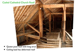 Cashel Cathedral Church Roof:




 •   Queen post roof with king strut
 •   Ceiling load has deformed roof
 