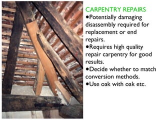 CARPENTRY REPAIRS
•Potentially damaging
disassembly required for
replacement or end
repairs.
•Requires high quality
repair carpentry for good
results.
•Decide whether to match
conversion methods.
•Use oak with oak etc.
 