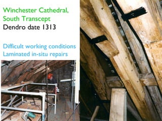 Winchester Cathedral,
South Transcept
Dendro date 1313

Difficult working conditions
Laminated in-situ repairs
 