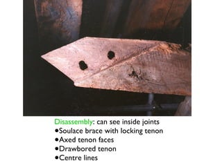 Disassembly: can see inside joints
•Soulace brace with locking tenon
•Axed tenon faces
•Drawbored tenon
•Centre lines
 