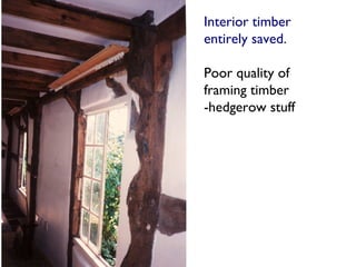 Interior timber
entirely saved.

Poor quality of
framing timber
-hedgerow stuff
 