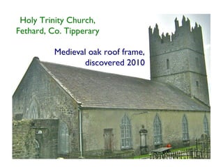 Holy Trinity Church,
Fethard, Co. Tipperary

          Medieval oak roof frame,
                  discovered 2010
 