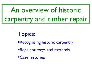 An overview of historic
carpentry and timber repair
    Topics:
    •Recognising historic carpentry
    •Repair surveys and methods
    •Case histories
 