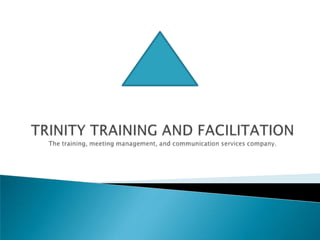 TRINITY TRAINING AND FACILITATION The training, meeting management, and communication services company.  