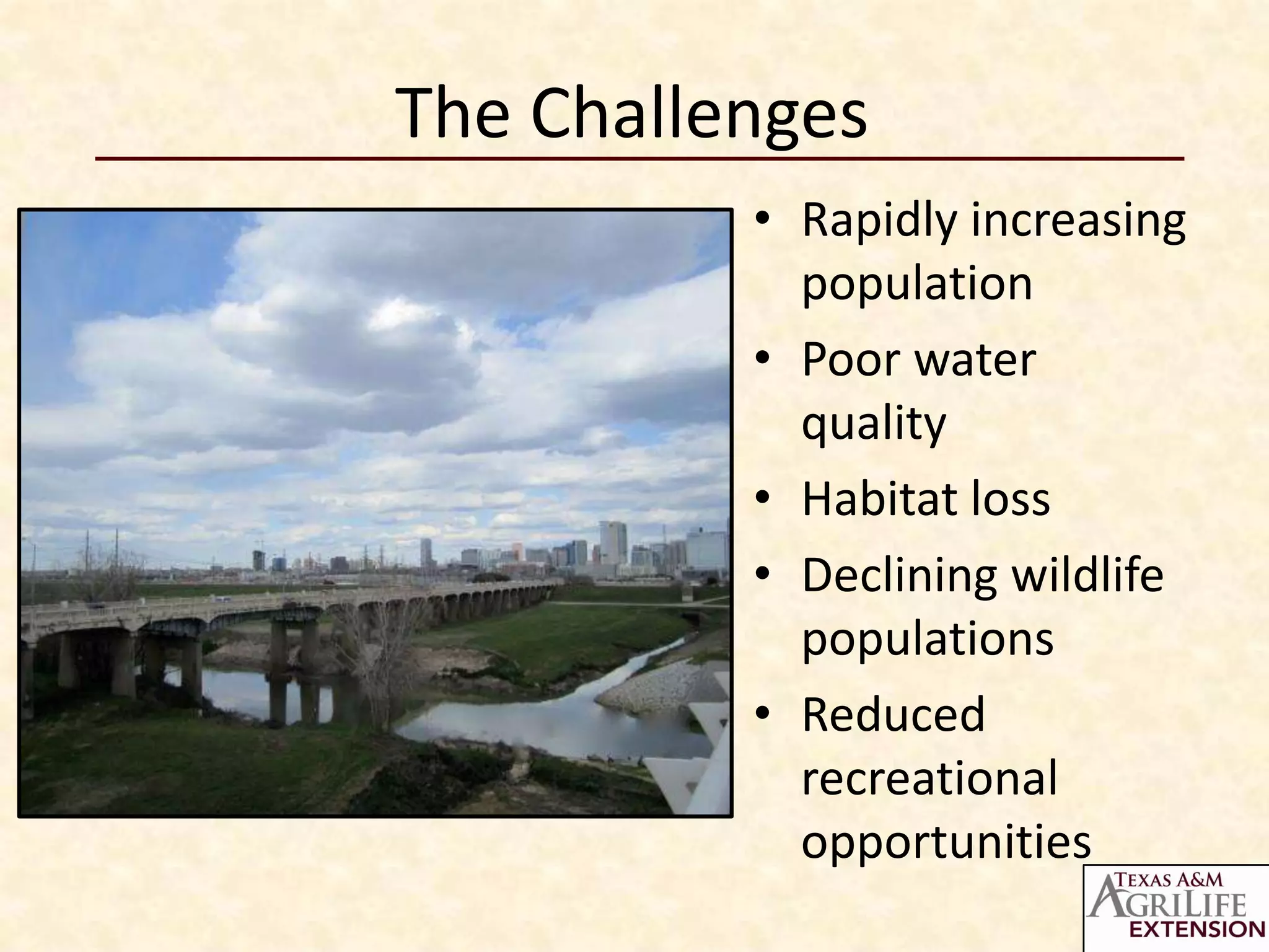 The Challenges
          • Rapidly increasing
            population
          • Poor water
            quality
          • Habitat loss
          • Declining wildlife
            populations
          • Reduced
            recreational
            opportunities
 