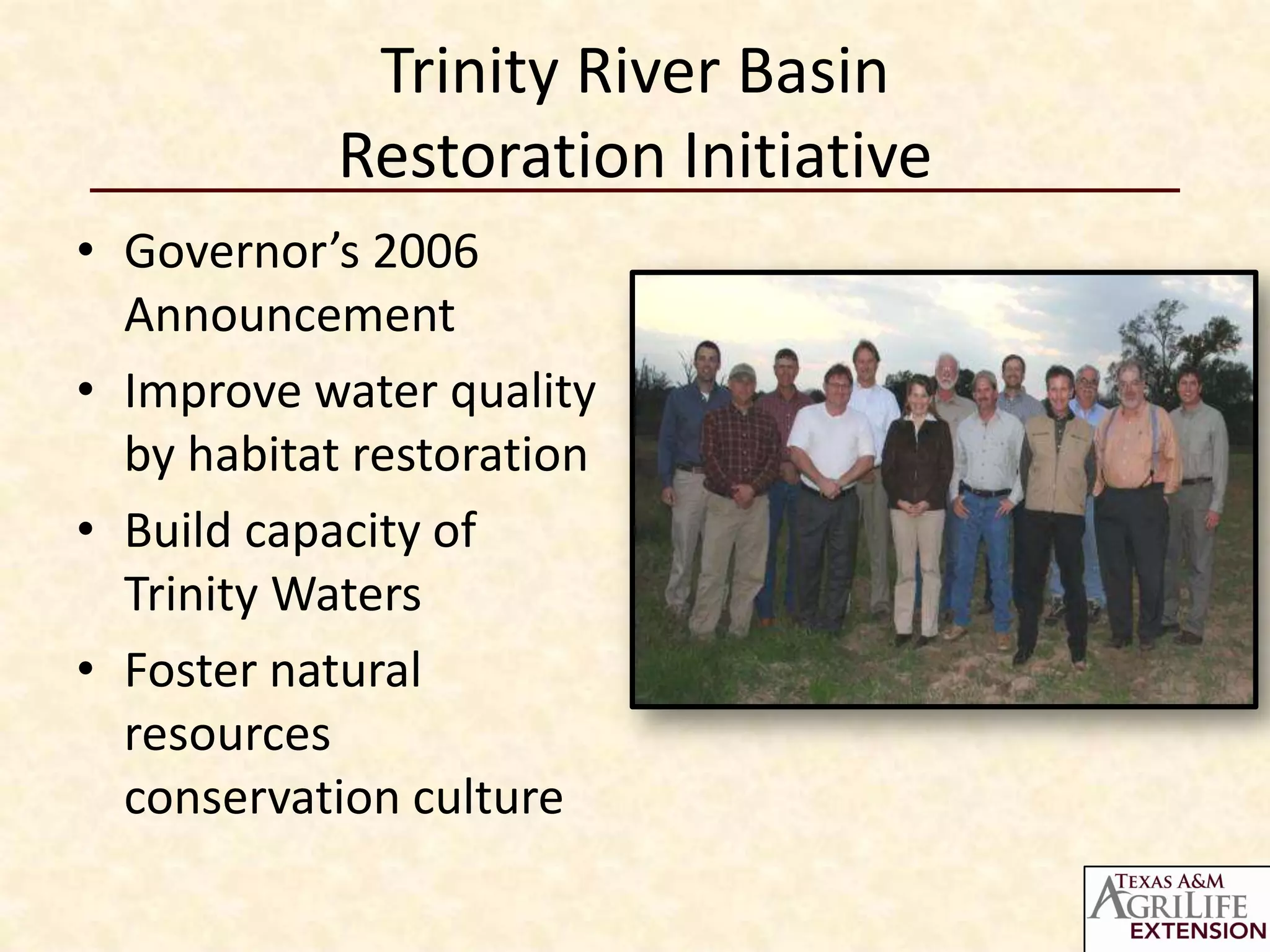 Trinity River Basin
            Restoration Initiative
• Governor’s 2006
  Announcement
• Improve water quality
  by habitat restoration
• Build capacity of
  Trinity Waters
• Foster natural
  resources
  conservation culture
 