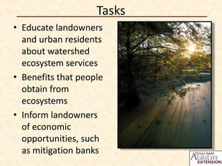 Tasks
• Educate landowners
  and urban residents
  about watershed
  ecosystem services
• Benefits that people
  obtain from
  ecosystems
• Inform landowners
  of economic
  opportunities, such
  as mitigation banks
 