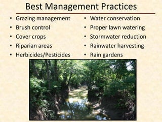 Best Management Practices
•   Grazing management      •   Water conservation
•   Brush control           •   Proper lawn watering
•   Cover crops             •   Stormwater reduction
•   Riparian areas          •   Rainwater harvesting
•   Herbicides/Pesticides   •   Rain gardens
 
