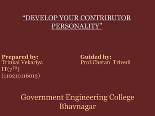 “DEVELOP YOUR CONTRIBUTOR 
PERSONALITY” 
Prepared by: Guided by: 
Trinkal Vekariya Prof.Chetan Trivedi 
IT(7TH) 
(110210116013) 
Government Engineering College 
Bhavnagar 
 