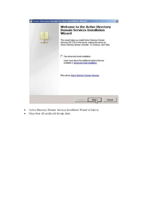  Active Directory Domain Services Installation Wizard sẽ hiện ra.
 Chọn Next để cài đặt chế độ mặc định.
 