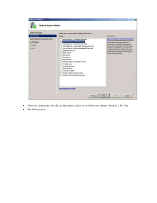  Chọn vai trò của máy chủ cần cài đặt, ở đây ta chọn Active Directory Domain Services ( AD DS).
 Sau đó chọn next.
 