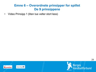 4 
4 
• Video Prinsipp 1 (liten tue velter stort lass) 
29 
Emne 6 – Overordnete prinsipper for spillet 
De 9 prinsippene 
 