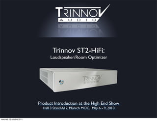 Trinnov ST2-HiFi:
                                 Loudspeaker/Room Optimizer




                           Product Introduction at the High End Show
                             Hall 3 Stand A12, Munich MOC, May 6 - 9, 2010

mercredi 12 octobre 2011
 